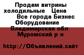 Продам витрины холодильные › Цена ­ 25 000 - Все города Бизнес » Оборудование   . Владимирская обл.,Муромский р-н